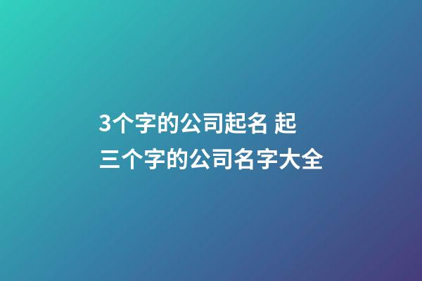 3个字的公司起名 起三个字的公司名字大全-第1张-公司起名-玄机派
